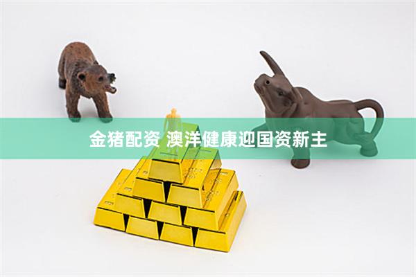 金猪配资 澳洋健康迎国资新主