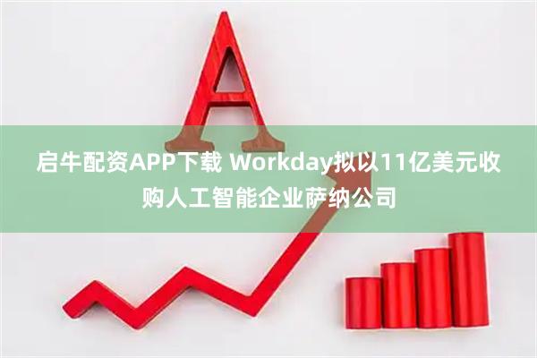 启牛配资APP下载 Workday拟以11亿美元收购人工智能企业萨纳公司
