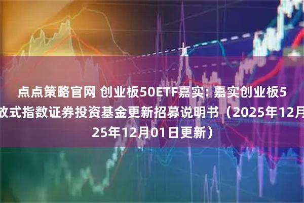 点点策略官网 创业板50ETF嘉实: 嘉实创业板50交易型开放式指数证券投资基金更新招募说明书（2025年12月01日更新）