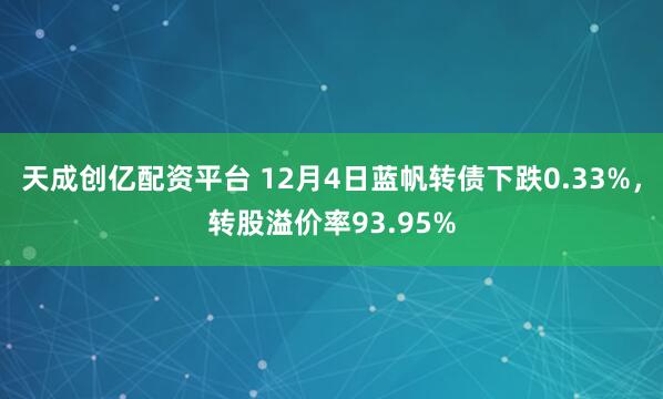天成创亿配资平台 12月4日蓝帆转债下跌0.33%，转股溢价率93.95%
