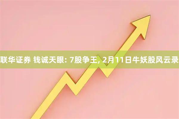 联华证券 钱诚天眼: 7股争王, 2月11日牛妖股风云录
